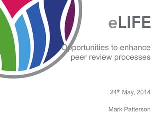 24th May, 2014
Opportunities to enhance
peer review processes
Mark Patterson
 