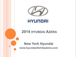 2014 HYUNDAI AZERA
New York Hyundai
www.hyundaiofwhiteplains.com
 