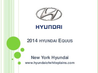 2014 HYUNDAI EQUUS
New York Hyundai
www.hyundaiofwhiteplains.com
 