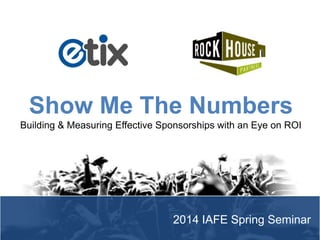 Show Me The Numbers
Building & Measuring Effective Sponsorships with an Eye on ROI

2014 IAFE Spring Seminar

 