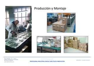 ducción
Producción y Montaje
Pje. Ametllers, 26 - Local 1
08950 Esplugues de Llobregat
Barcelona (España)
www.iberhermes.com
www.iberhermes.com
PROFESIONAL INDUSTRIAL DISPLAY AND TOUCH INNOVATION
IBERHERMES - ALL RIGHTS RESERVED
 