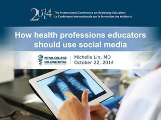 How health professions educators 
should use social media 
Michelle Lin, MD 
October 22, 2014 
 