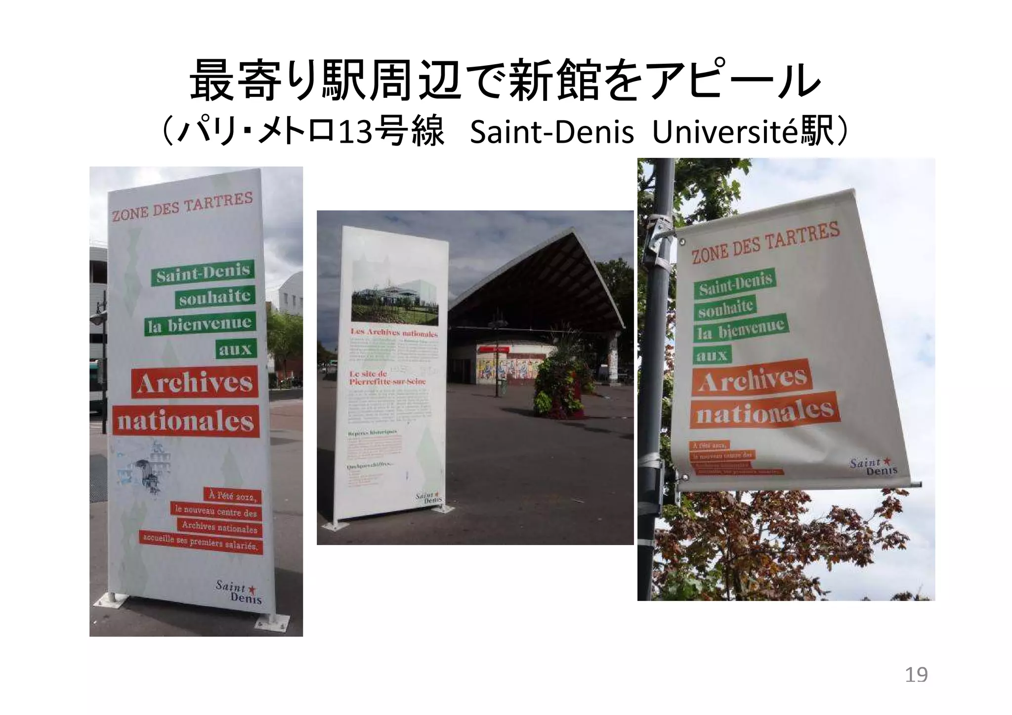 最寄り駅周辺で新館をアピール 
（パリ・メトロ13号線Saint-Denis Université駅） 
19 
 