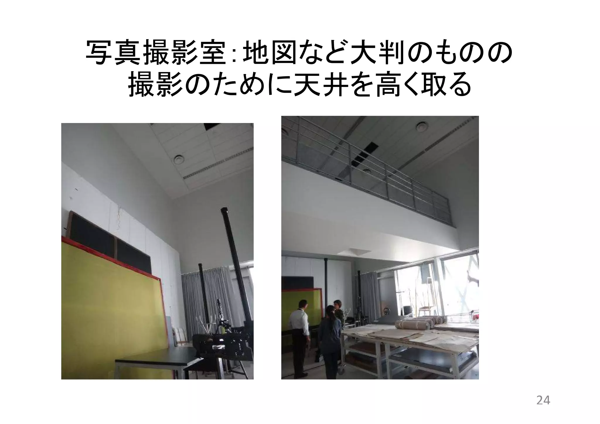 写真撮影室：地図など大判のものの 
撮影のために天井を高く取る 
24 
 