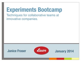 Experiments Bootcamp
Techniques for collaborative teams at
innovative companies.

Janice Fraser

January 2014

 