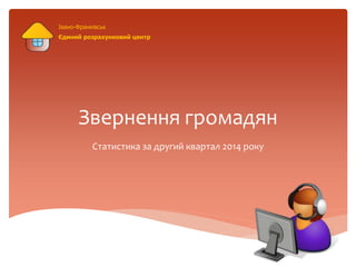 Звернення громадян
Статистика за другий квартал 2014 року
Івано-Франківськ
Єдиний розрахунковий центр
 