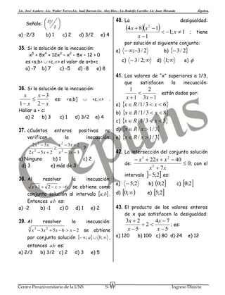 Lic. José Azañero –Lic. Walter Torres-Lic. Saul Barron-Lic. Alex Ríos.- Lic.Rodolfo Carrillo- Lic Juan Miranda

Señale:
a) -2/3

40. La
desigualdad:
2
4 x  8x  1  1; x  1 ; tiene
x 1

 xy 
 z


b) 1

c) 2

d) 3/2

Álgebra.

e) 4

por solución el siguiente conjunto:

35. Si la solución de la inecuación:

a)

x5 + 8x4 + 12x3 – x2 – 8x – 12 > 0
es <a,b>  <c,> el valor de a+b+c
a) -7 b) 7
c) -5
d) -8
e) 8

 ;3 / 2
c)

b)

 3 / 2; 

d)

 3 / 2

1; 

e)



41. Los valores de “x” superiores a 1/3,
que

satisfacen

la

inecuación:

36. Si la solución de la inecuación:
1
2
están dados por:

x
x3
x  1 3x  1
es: <a,b]  <c,> .

1 x 2  x
a) x  R / 1 / 3  x  6
Hallar a + c:
b) x  R / 1 / 3  x  8
a) 2
b) 3
c) 1
d) 3/2 e) 4
c) x  R / 1 / 3  x  3
37. ¿Cuántos enteros positivos no d) x  R / x  1 / 3
verifican
la
inecuación: e) x  R / x  1 / 3
2 x 2  5x

x 2  3x  2

?
2 x 2  5 x  2 x 2  3x  3
a) Ninguno
b) 1
c) 2
d) 3
e) más de 3

38. Al



resolver

la

42. La intersección del conjunto solución
 x 3  22 x  x 2  40
 0; con el
de:
x 2  7x
intervalo  5;2 es:

inecuación:

a)

x  1  2  x  6 , se obtiene como
conjunto solución al intervalo a; b .
Entonces a.b es:
a) -2
b) -1
c) 0
d) 1
e) 2

39. Al
3

resolver

la

entonces a.b es:
a) 2/3
b) 3/2 c) 2

se

d) 3

Centro Preuniversitario de la UNS

c)

0;2

de x que satisfacen la desigualdad:

3x  2
4x  7
2
; es:
x 5
x5

obtiene

 ; a

0; 

0;2
e) 5;2
b)

43. El producto de los valores enteros

inecuación:

x 3  3x 2  5 x  6  x  2

por conjunto solución

d)

 5;2

a) 120

b;  ,

b) 100 c) 80 d) 24

e) 12

e) 5

8

S- 11

Ingreso Directo

 