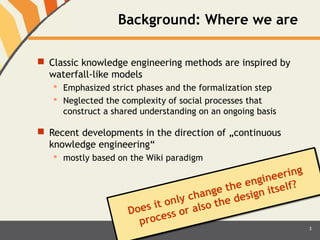Background: Where we are 
 Classic knowledge engineering methods are inspired by 
waterfall-like models 
 Emphasized str...