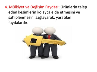 4. Mülkiyet ve Değişim Faydası: Ürünlerin talep
eden kesimlerin kolayca elde etmesini ve
sahiplenmesini sağlayarak, yaratılan
faydalardır.
 