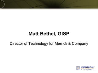 Copyright © 2013 Merrick & Company - All rights reserved.
PREXXXX 2
Matt Bethel, GISP
Director of Technology for Merrick & Company
 