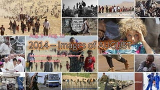 2014 – Images of AUGUST 
Aug. 09 – Aug 15 
Sources : time.com, reuters.com , boston.com , … 
pps: chieuquetoi , vinhbinh2011 
Click to continue 
September 13, 2014 1 
 