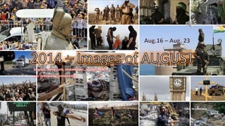 2014_Images of AUGUST 
Aug. 16 – Aug. 23 
Sources : time.com, reuters.com , boston.com , … 
pps: chieuquetoi , vinhbinh2011 
Click to continue 
September 13, 2014 1 
 
