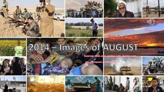 2014_Images of AUGUST 
Aug.01 – Aug 8 
pps: chieuquetoi , vinhbinh2011 
Click to continue 
September 10, 2014 1 
 