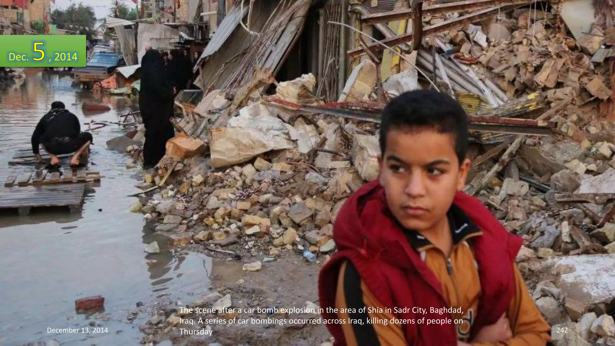 The scene after a car bomb explosion in the area of Shia in Sadr City, Baghdad, 
Iraq. A series of car bombings occurred across Iraq, killing dozens of people on 
Thursday 
Dec. , 2014 
December 13, 2014 242 
 