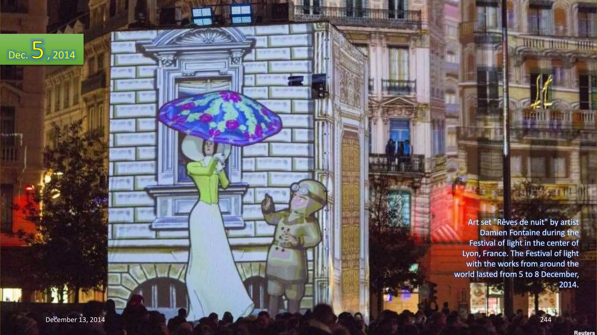 Art set "Rêves de nuit" by artist 
Damien Fontaine during the 
Festival of light in the center of 
Lyon, France. The Festival of light 
with the works from around the 
world lasted from 5 to 8 December, 
2014. 
Dec. , 2014 
December 13, 2014 244 
 