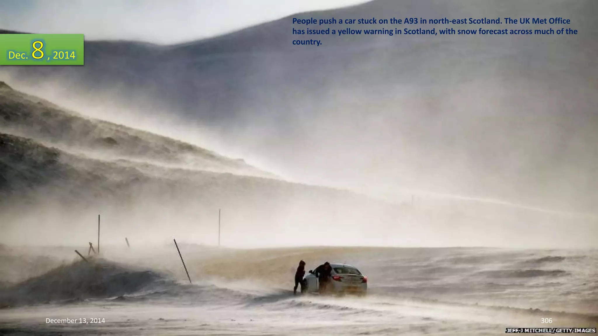People push a car stuck on the A93 in north-east Scotland. The UK Met Office 
has issued a yellow warning in Scotland, with snow forecast across much of the 
country. 
Dec. , 2014 
December 13, 2014 306 
 