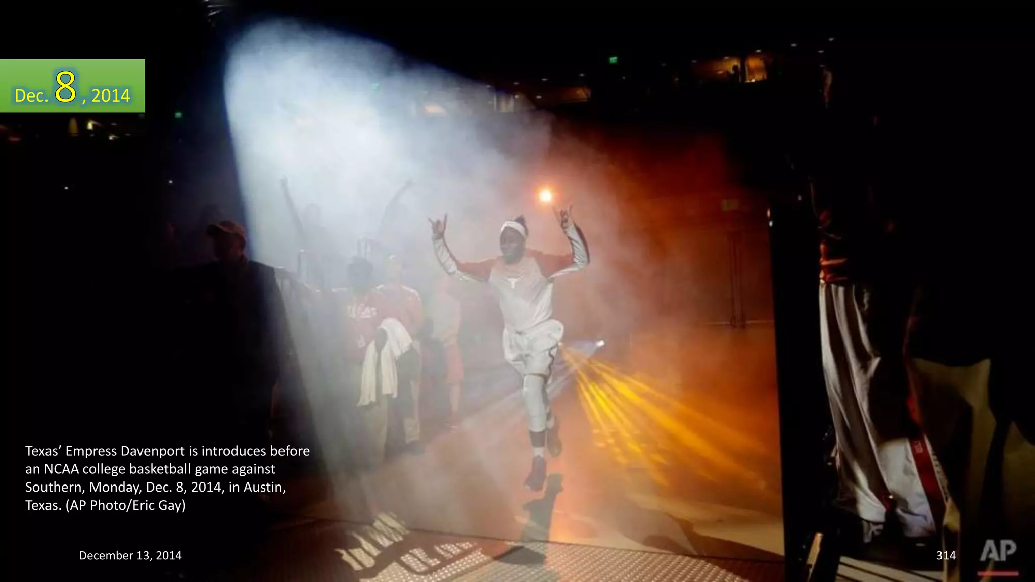Dec. , 2014 
Texas’ Empress Davenport is introduces before 
an NCAA college basketball game against 
Southern, Monday, Dec. 8, 2014, in Austin, 
Texas. (AP Photo/Eric Gay) 
December 13, 2014 314 
 