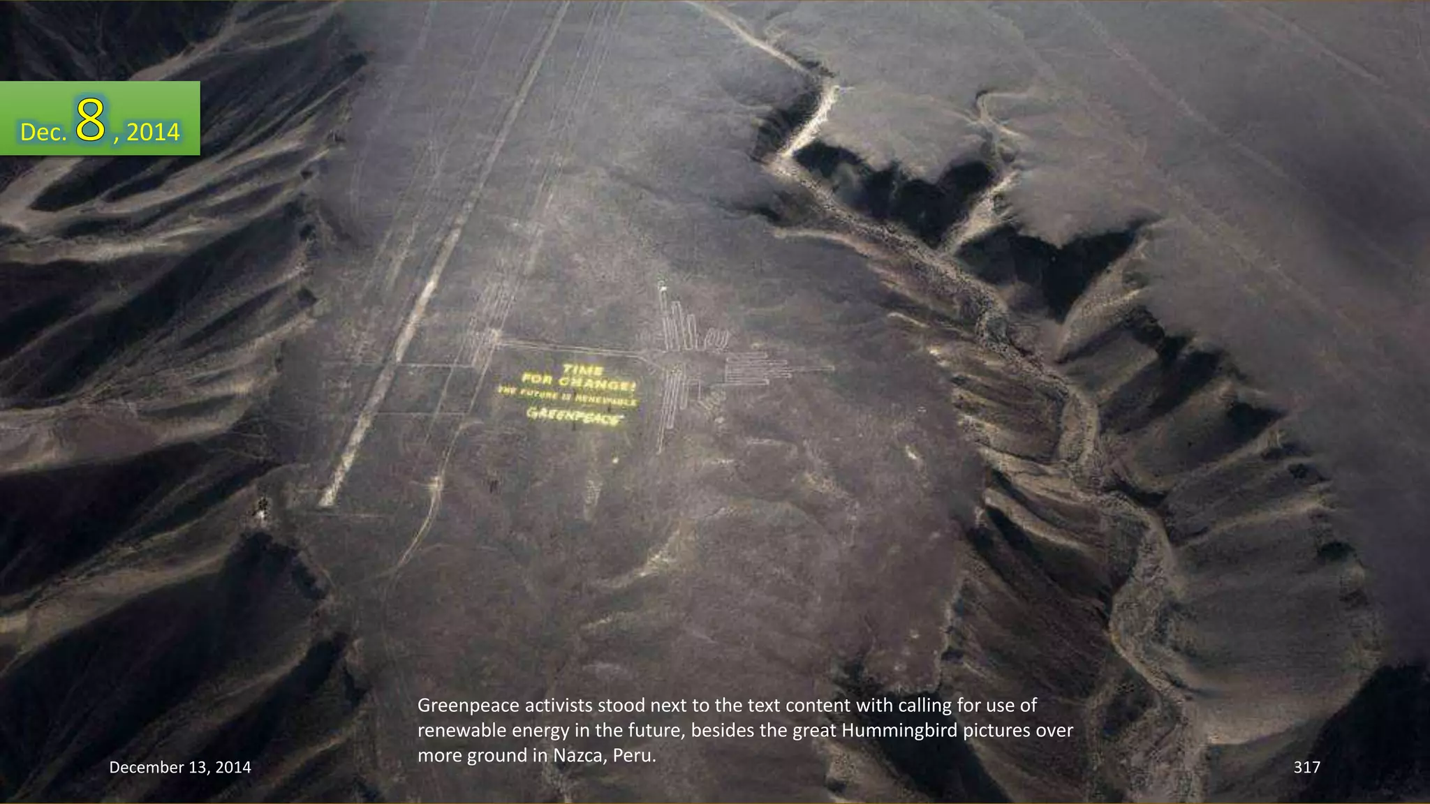 Greenpeace activists stood next to the text content with calling for use of 
renewable energy in the future, besides the great Hummingbird pictures over 
more ground in Nazca, Peru. 
Dec. , 2014 
December 13, 2014 317 
 