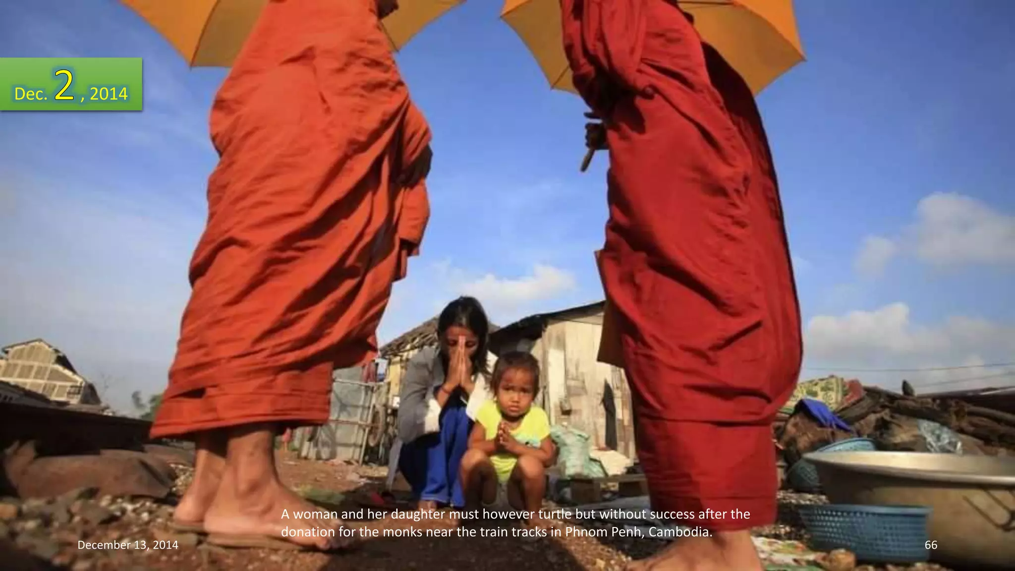 A woman and her daughter must however turtle but without success after the 
donation for the monks near the train tracks in Phnom Penh, Cambodia. 
Dec. , 2014 
December 13, 2014 66 
 