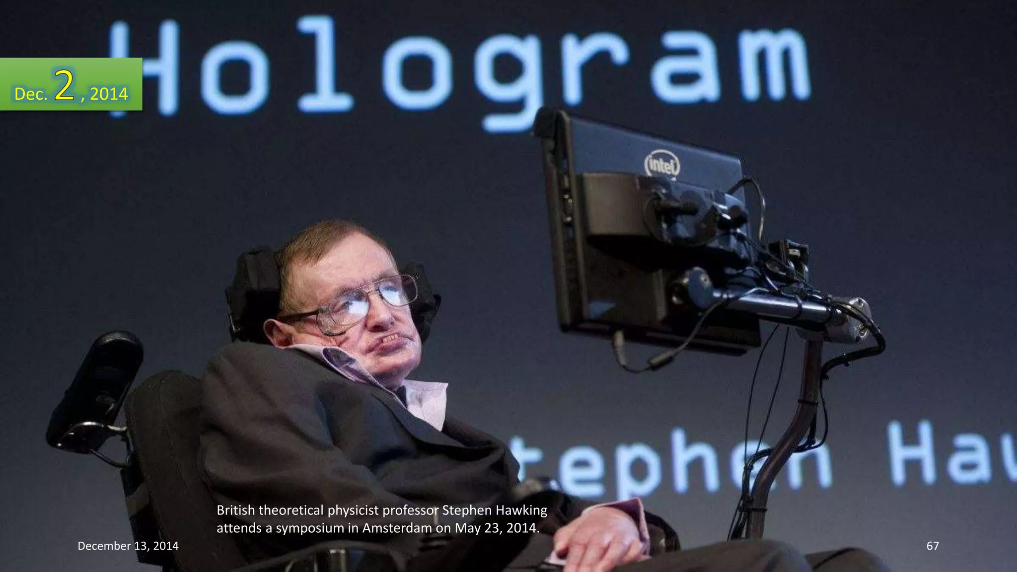 British theoretical physicist professor Stephen Hawking 
attends a symposium in Amsterdam on May 23, 2014. 
Dec. , 2014 
December 13, 2014 67 
 