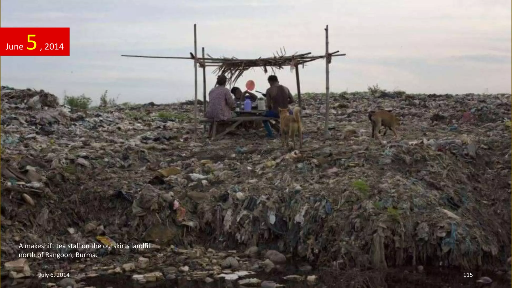 June 5, 2014
July 6, 2014 115
A makeshift tea stall on the outskirts landfill
north of Rangoon, Burma.
 