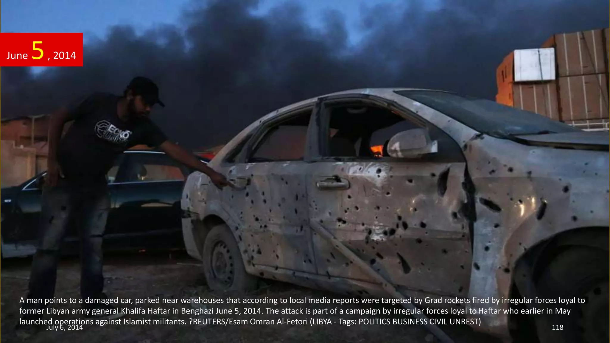 A man points to a damaged car, parked near warehouses that according to local media reports were targeted by Grad rockets fired by irregular forces loyal to
former Libyan army general Khalifa Haftar in Benghazi June 5, 2014. The attack is part of a campaign by irregular forces loyal to Haftar who earlier in May
launched operations against Islamist militants. ?REUTERS/Esam Omran Al-Fetori (LIBYA - Tags: POLITICS BUSINESS CIVIL UNREST)
June 5, 2014
July 6, 2014 118
 