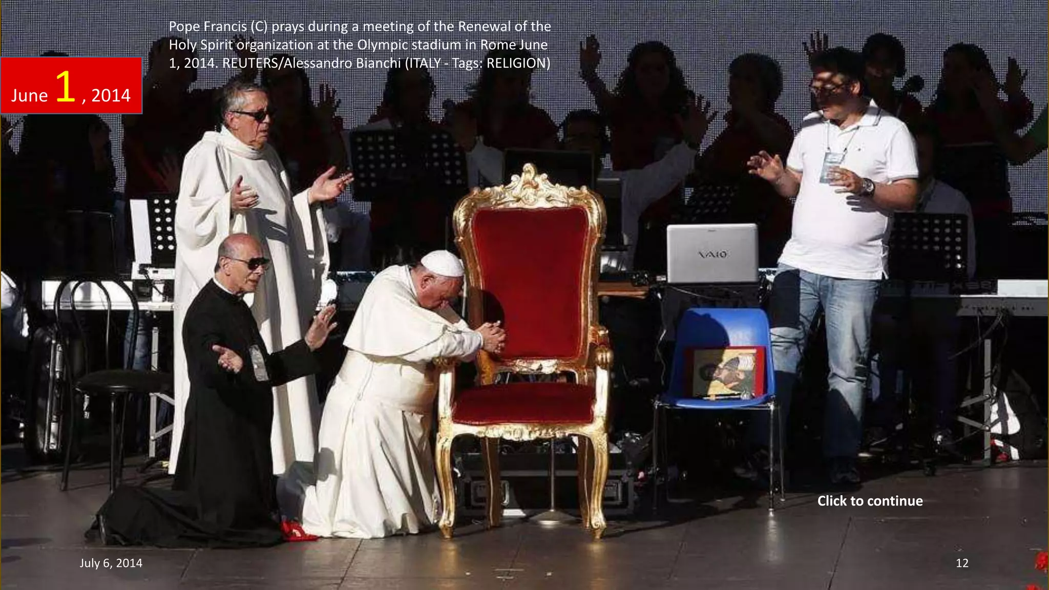 Pope Francis (C) prays during a meeting of the Renewal of the
Holy Spirit organization at the Olympic stadium in Rome June
1, 2014. REUTERS/Alessandro Bianchi (ITALY - Tags: RELIGION)
June 1, 2014
July 6, 2014 12
Click to continue
 