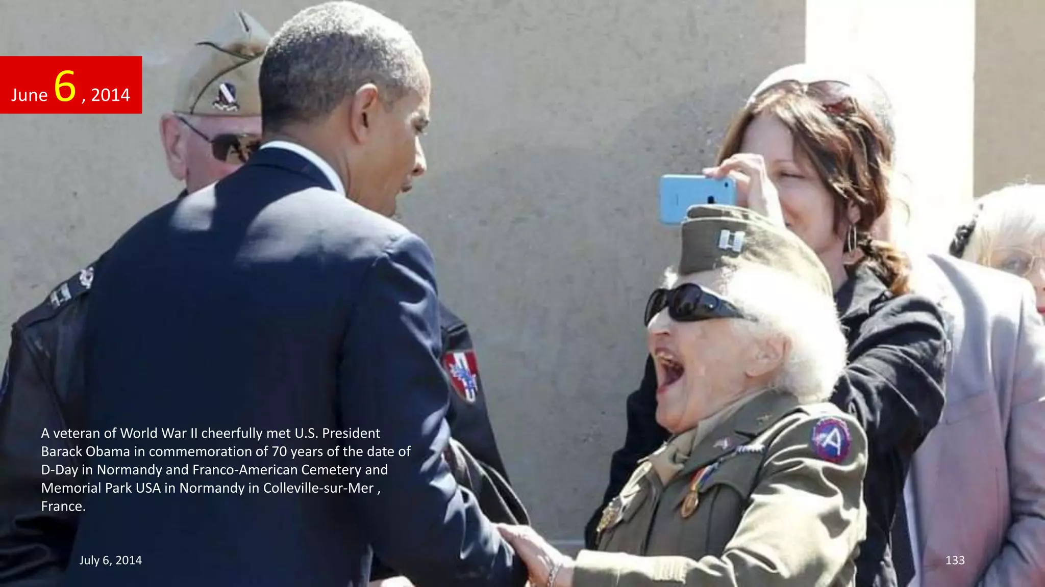 June 6, 2014
July 6, 2014 133
A veteran of World War II cheerfully met U.S. President
Barack Obama in commemoration of 70 years of the date of
D-Day in Normandy and Franco-American Cemetery and
Memorial Park USA in Normandy in Colleville-sur-Mer ,
France.
 