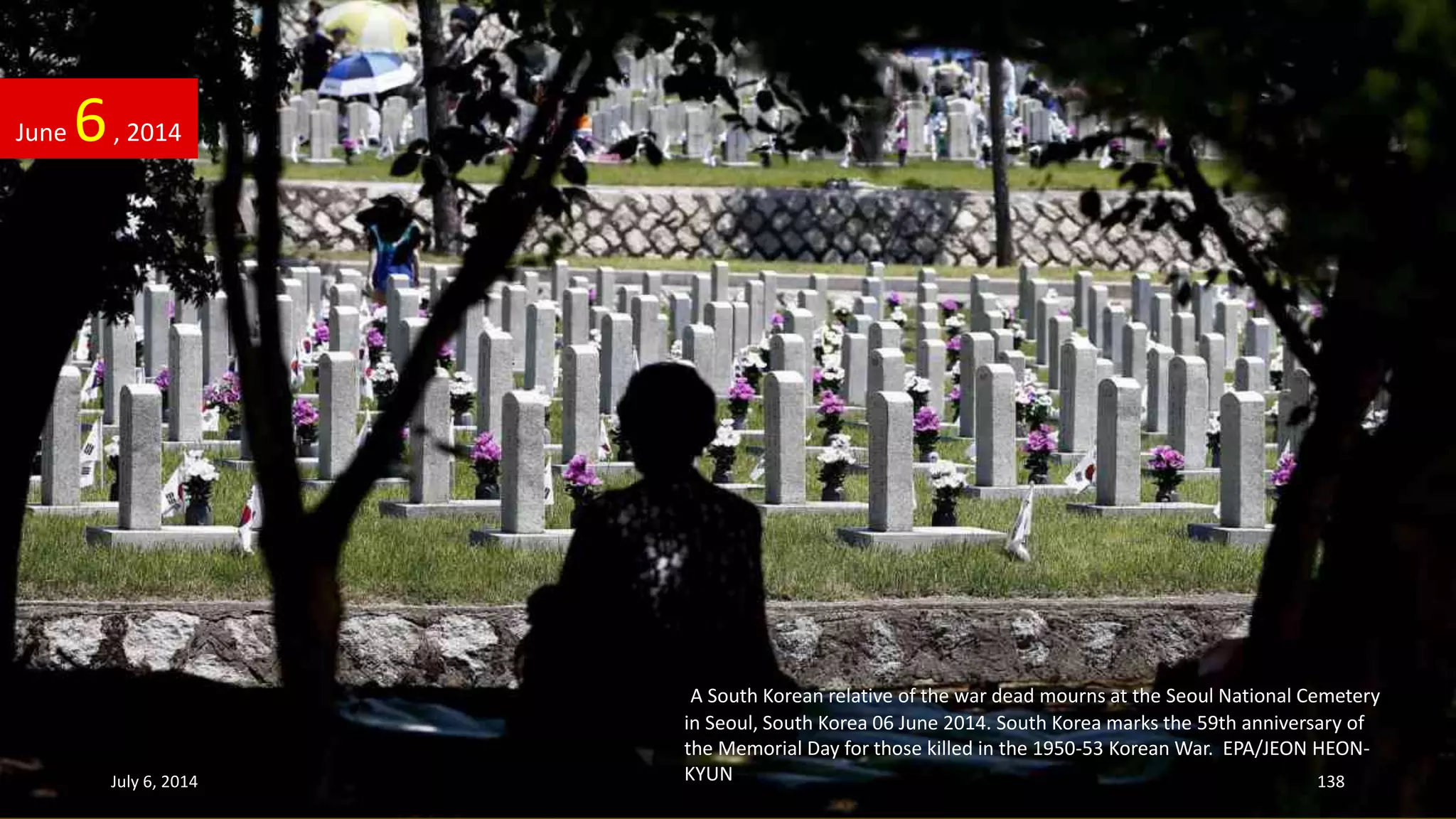 A South Korean relative of the war dead mourns at the Seoul National Cemetery
in Seoul, South Korea 06 June 2014. South Korea marks the 59th anniversary of
the Memorial Day for those killed in the 1950-53 Korean War. EPA/JEON HEON-
KYUN
June 6, 2014
July 6, 2014 138
 