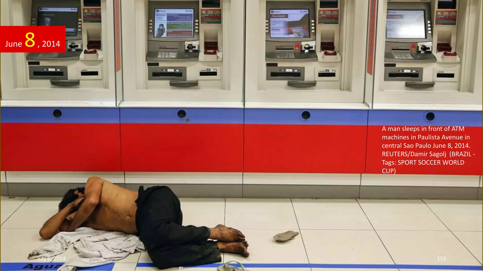 A man sleeps in front of ATM
machines in Paulista Avenue in
central Sao Paulo June 8, 2014.
REUTERS/Damir Sagolj (BRAZIL -
Tags: SPORT SOCCER WORLD
CUP)
June 8, 2014
July 6, 2014 153
 