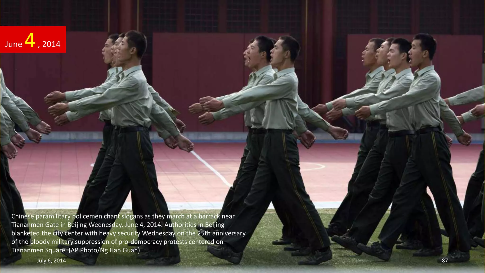 Chinese paramilitary policemen chant slogans as they march at a barrack near
Tiananmen Gate in Beijing Wednesday, June 4, 2014. Authorities in Beijing
blanketed the city center with heavy security Wednesday on the 25th anniversary
of the bloody military suppression of pro-democracy protests centered on
Tiananmen Square. (AP Photo/Ng Han Guan)
June 4, 2014
July 6, 2014 87
 