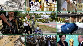 2014 – Images of JUNE
June 01 – June 08
July 6, 2014 1
Sources : time.com, reuters.com , boston.com , …
pps: chieuquetoi , vinhbinh2011
Click to continue
 