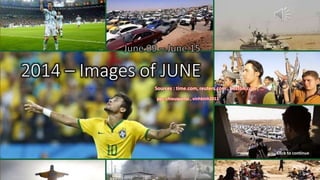 2014 – Images of JUNE
June 09 – June 15
July 6, 2014 1
Sources : time.com, reuters.com , boston.com , …
pps: chieuquetoi , vinhbinh2011
Click to continue
 