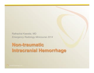 www.RiTradiology.com	

www.RiTradiology.com	

Non-traumatic
Intracranial Hemorrhage
Rathachai Kaewlai, MD
Emergency Radiology Minicourse 2014
 