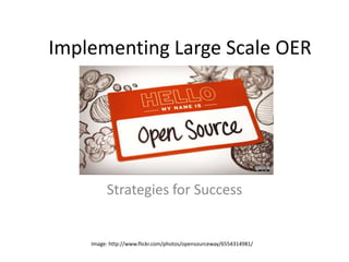 Implementing Large Scale OER
Strategies for Success
Image: http://www.flickr.com/photos/opensourceway/6554314981/
 