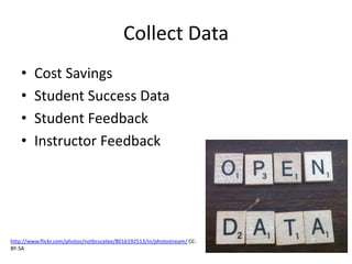 Collect Data
• Cost Savings
• Student Success Data
• Student Feedback
• Instructor Feedback
http://www.flickr.com/photos/notbrucelee/8016192513/in/photostream/ CC-
BY-SA
 