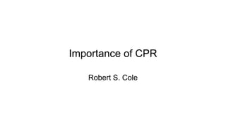 Importance of CPR
Robert S. Cole

 