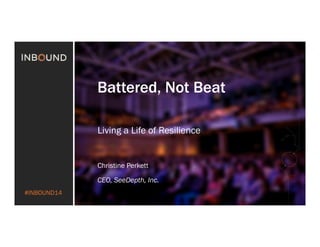 #INBOUND14
Battered, Not Beat
Living a Life of Resilience
Christine Perkett
CEO, SeeDepth, Inc.
 