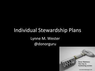 Individual	
  Stewardship	
  Plans	
  
Lynne	
  M.	
  Wester	
  	
  
@donorguru	
  
 