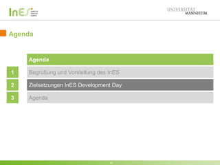 Agenda 
10 
Agenda 
1 Begrüßung und Vorstellung des InES 
2 Zielsetzungen InES Development Day 
3 Agenda 
10 
 