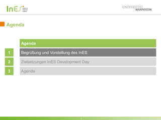 Agenda 
2 
Agenda 
1 Begrüßung und Vorstellung des InES 
2 Zielsetzungen InES Development Day 
3 Agenda 
2 
 