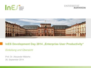 InES Development Day 2014 „Enterprise User Productivity“ 
Einleitung und Übersicht 
Prof. Dr. Alexander Mädche 
26. September 2014 
 