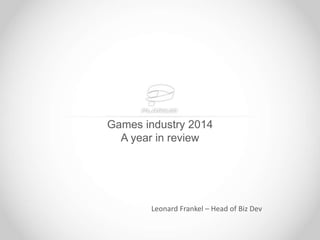 Games industry 2014 
A year in review 
Leonard Frankel – Head of Biz Dev 
 
