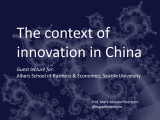 The context of
innovation in China
Guest lecture for:
Albers School of Business & Economics, Seattle University
Prof. Mark Mueller-Eberstein
@markmeberstein
 