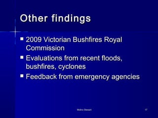 OOtthheerr ffiinnddiinnggss 
 22000099 VViiccttoorriiaann BBuusshhffiirreess RRooyyaall 
CCoommmmiissssiioonn 
 EEvvaalluuaattiioonnss ffrroomm rreecceenntt ffllooooddss,, 
bbuusshhffiirreess,, ccyycclloonneess 
 FFeeeeddbbaacckk ffrroomm eemmeerrggeennccyy aaggeenncciieess 
MMoolliinnoo SStteewwaarrtt 1177 
 