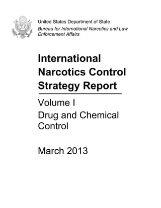 United States Department of State
Bureau for International Narcotics and Law
Enforcement Affairs

International
Narcotics Control
Strategy Report
Volume I
Drug and Chemical
Control
March 2013

 