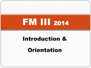 FM III

2014

Introduction &
Orientation

 