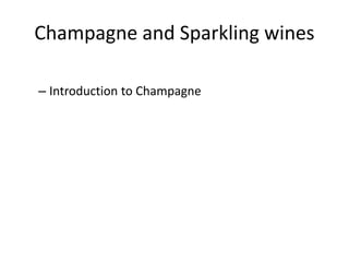 Champagne and Sparkling wines 
– Introduction to Champagne 
 