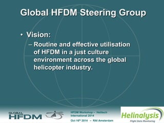 Oct 16th 2014 – RAI Amsterdam 
HFDM Workshop – Helitech 
International 2014 
Global HFDM Steering Group 
• 
Vision: 
– 
Ro...
