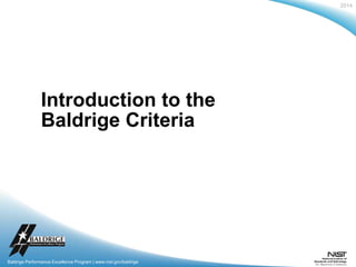 2014
Baldrige Performance Excellence Program | www.nist.gov/baldrige
Introduction to the
Baldrige Criteria
Baldrige Performance Excellence Program | www.nist.gov/baldrige
 
